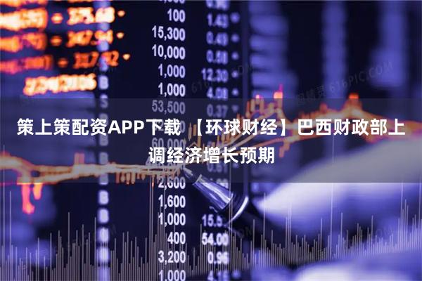 策上策配资APP下载 【环球财经】巴西财政部上调经济增长预期