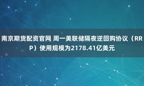 南京期货配资官网 周一美联储隔夜逆回购协议（RRP）使用规模为2178.41亿美元