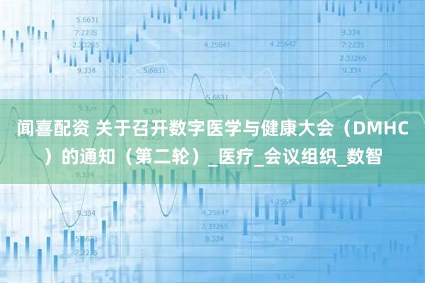 闻喜配资 关于召开数字医学与健康大会（DMHC）的通知（第二轮）_医疗_会议组织_数智