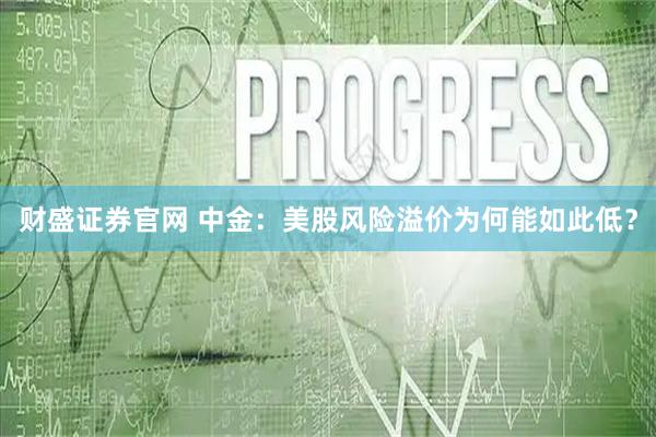 财盛证券官网 中金：美股风险溢价为何能如此低？