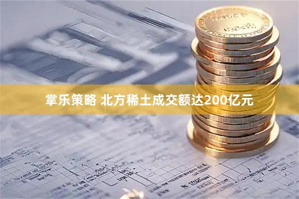 掌乐策略 北方稀土成交额达200亿元