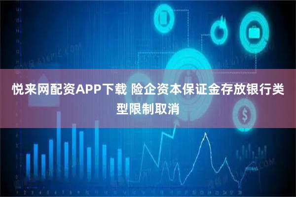 悦来网配资APP下载 险企资本保证金存放银行类型限制取消