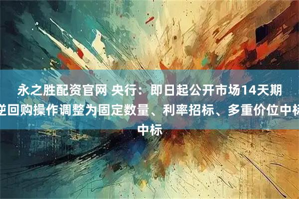 永之胜配资官网 央行：即日起公开市场14天期逆回购操作调整为固定数量、利率招标、多重价位中标