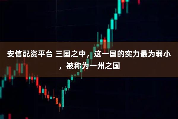 安信配资平台 三国之中，这一国的实力最为弱小，被称为一州之国