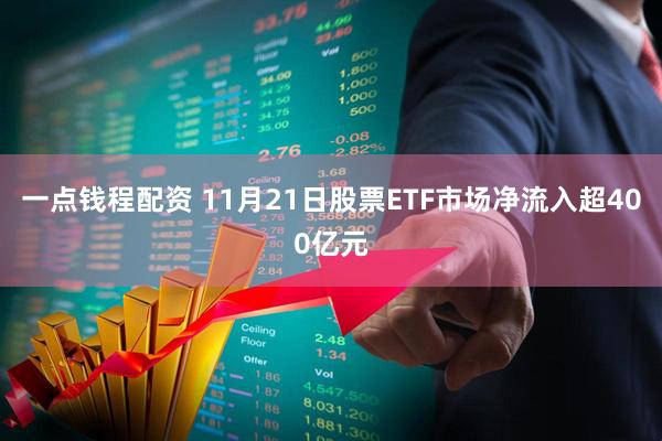 一点钱程配资 11月21日股票ETF市场净流入超400亿元