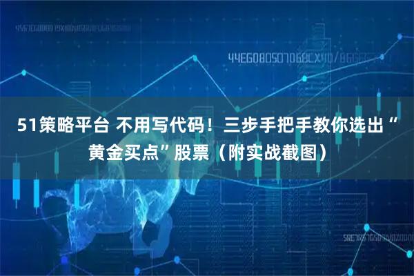 51策略平台 不用写代码！三步手把手教你选出“黄金买点”股票（附实战截图）