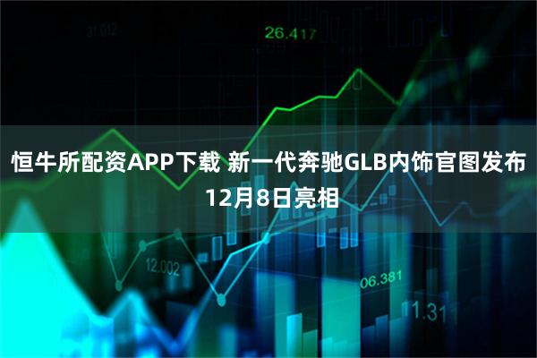 恒牛所配资APP下载 新一代奔驰GLB内饰官图发布 12月8日亮相
