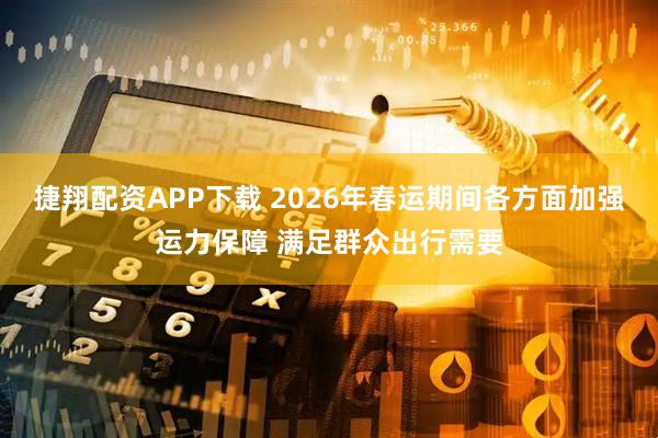 捷翔配资APP下载 2026年春运期间各方面加强运力保障 满足群众出行需要