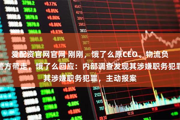 爱配资官网官网 刚刚，饿了么原CEO、物流负责人韩鎏被警方带走，饿了么回应：内部调查发现其涉嫌职务犯罪，主动报案