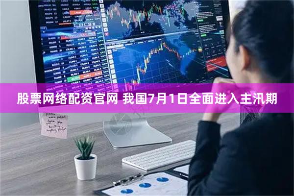 股票网络配资官网 我国7月1日全面进入主汛期