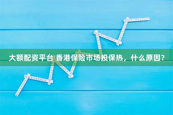 大额配资平台 香港保险市场投保热，什么原因？