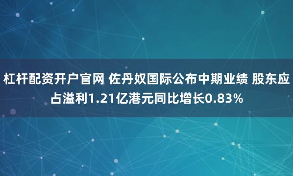 杠杆配资开户官网 佐丹奴国际公布中期业绩 股东应占溢利1.21亿港元同比增长0.83%