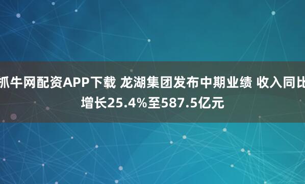抓牛网配资APP下载 龙湖集团发布中期业绩 收入同比增长25.4%至587.5亿元