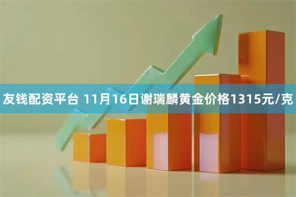 友钱配资平台 11月16日谢瑞麟黄金价格1315元/克