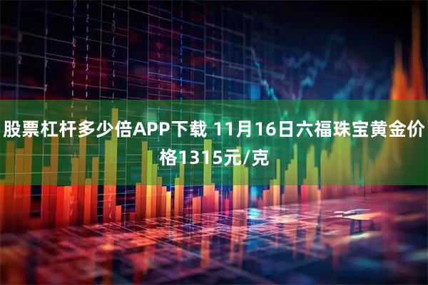 股票杠杆多少倍APP下载 11月16日六福珠宝黄金价格1315元/克