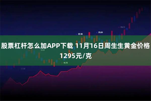 股票杠杆怎么加APP下载 11月16日周生生黄金价格1295元/克