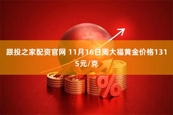 跟投之家配资官网 11月16日周大福黄金价格1315元/克