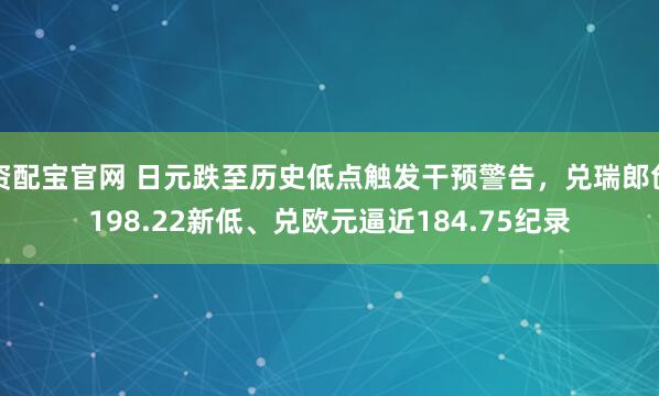 资配宝官网 日元跌至历史低点触发干预警告，兑瑞郎创198.22新低、兑欧元逼近184.75纪录