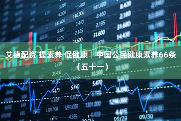 艾德配资 提素养 促健康│中国公民健康素养66条（五十一）