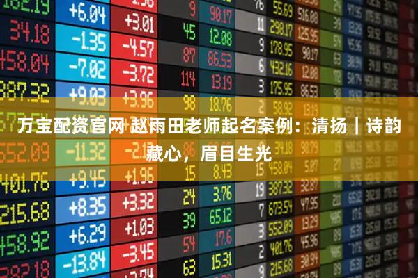 万宝配资官网 赵雨田老师起名案例：清扬｜诗韵藏心，眉目生光